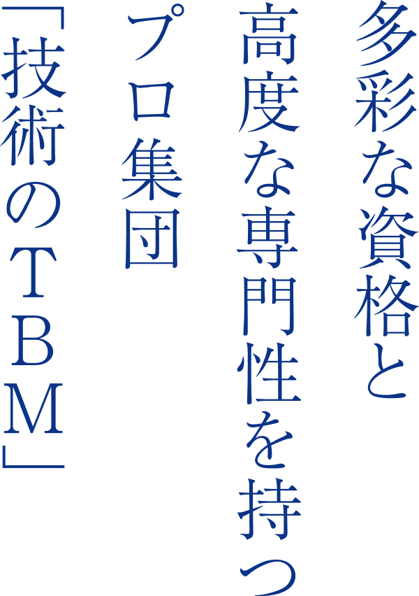多彩な資格と高度な専門性を持つプロ集団「技術のTBM」